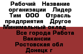 Рабочий › Название организации ­ Лидер Тим, ООО › Отрасль предприятия ­ Другое › Минимальный оклад ­ 14 000 - Все города Работа » Вакансии   . Ростовская обл.,Донецк г.